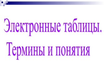 Электронные таблицы.
 Термины и понятия