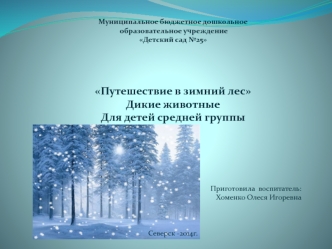 Муниципальное бюджетное дошкольное
 образовательное учреждение 
Детский сад №25




Путешествие в зимний лес
Дикие животные
Для детей средней группы



Приготовила  воспитатель:
Хоменко Олеся Игоревна



Северск -2014г.