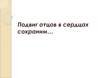 Подвиг отцов в сердцах  сохраним…