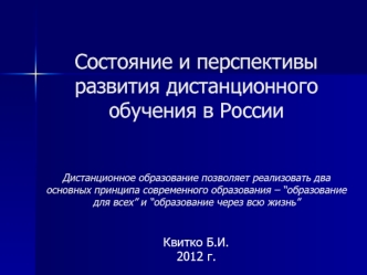 Состояние и перспективы развития дистанционного обучения в РоссииДистанционное образование позволяет реализовать два основных принципа современного образования – “образование для всех” и “образование через всю жизнь”
