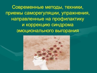 Современные методы, техники, приемы саморегуляции, упражнения, направленные на профилактику
и коррекцию синдрома эмоционального выгорания