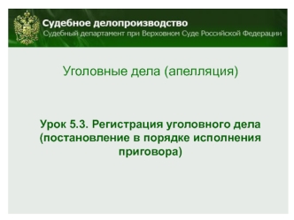 Уголовные дела (апелляция)





Урок 5.3. Регистрация уголовного дела
(постановление в порядке исполнения 
приговора)