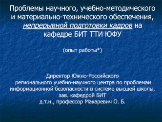 Проблемы научного, учебно-методического и материально-технического обеспечения, непрерывной подготовки кадров на кафедре БИТ ТТИ ЮФУ(опыт работы*)Директор Южно-Российского регионального учебно-научного центра по проблемам информационной безопасности в сис