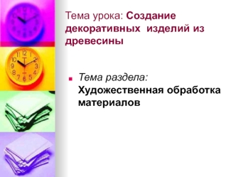 Тема урока: Создание декоративных  изделий из древесины