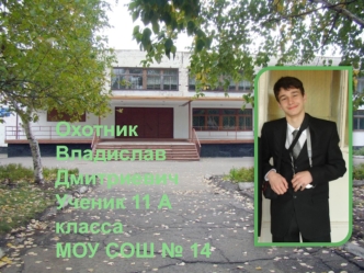 Охотник 
Владислав
Дмитриевич
Ученик 11 А класса
МОУ СОШ № 14