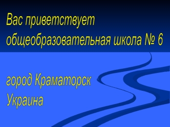 Вас приветствует
общеобразовательная школа № 6

город Краматорск
Украина