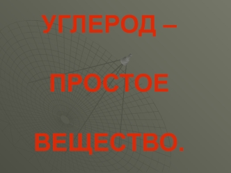 УГЛЕРОД – ПРОСТОЕ ВЕЩЕСТВО.