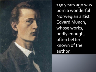 150 years ago was born a wonderful Norwegian artist Edvard Munch, whose works, oddly enough, often better known of the author.