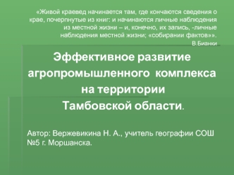 Живой краевед начинается там, где кончаются сведения о крае, почерпнутые из книг: и начинаются личные наблюдения из местной жизни – и, конечно, их запись, -личные наблюдения местной жизни; собирании фактов.
В.Бианки
Эффективное развитие 
агропромышленного
