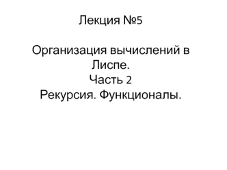 Организация вычислений в Лиспе. Часть 2 Рекурсия. Функционалы