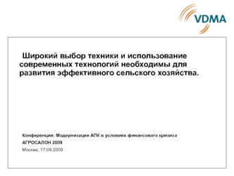 Широкий выбор техники и использование современных технологий необходимы для развития эффективного сельского хозяйства. 








	Конференция: Модернизация АПК в условиях финансового кризиса
	АГРОСАЛОН 2009
	Москва, 17.09.2009