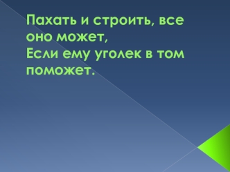 Пахать и строить, все оно может,Если ему уголек в том поможет.