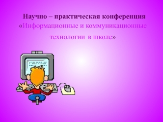 Научно – практическая конференцияИнформационные и коммуникационные технологии в школе