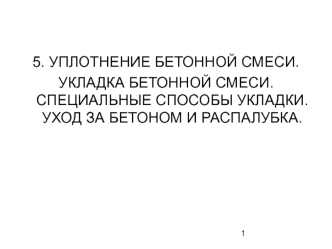 Уплотнение бетонной смеси. Укладка бетонной смеси. Специальные способы укладки. Уход за бетоном и распалубка