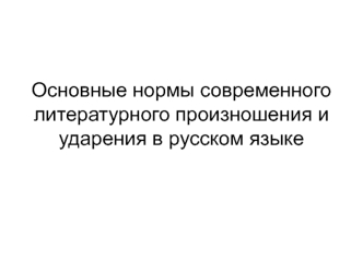 Основные нормы современного литературного произношения и ударения в русском языке