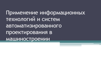 Применение информационных технологий и систем автоматизированного проектирования в машиностроении