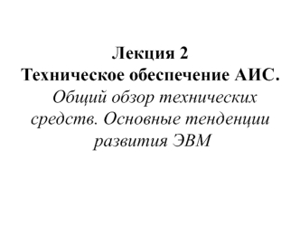 Техническое обеспечение АИС. Общий обзор технических средств. Основные тенденции развития ЭВМ