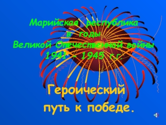 Марийская  республика в  годы  Великой Отечественной войны 1941 - 1945  г.г.