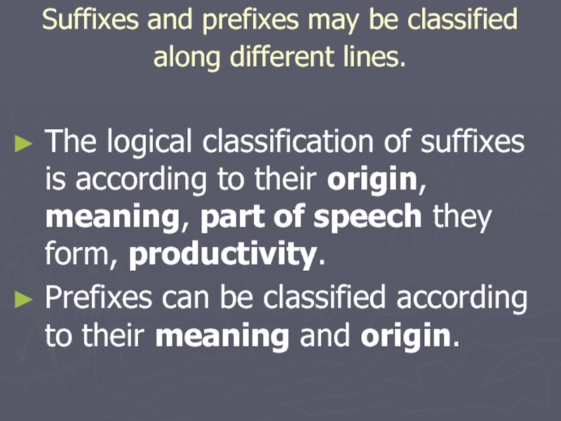 Suffixes and prefixes may be classified along different lines. The logical