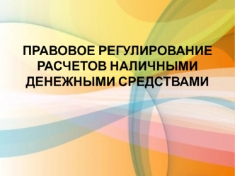 Правовое регулирование расчетов наличными