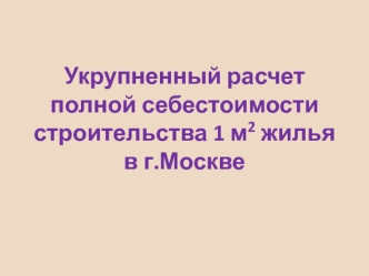 Укрупненный расчет полной себестоимости строительства 1 м2 жилья в г.Москве