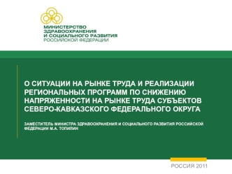 О ситуации на рынке труда и реализации региональных программ по снижению напряженности на рынке труда субъектов северо-кавказского федерального округаЗаместитель министра здравоохранения и социального развития Российской Федерации М.А. Топилин