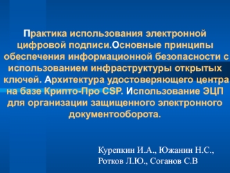 Практика использования электронной цифровой подписи.Основные принципы обеспечения информационной безопасности с использованием инфраструктуры открытых ключей. Архитектура удостоверяющего центра на базе Крипто-Про CSP. Использование ЭЦП для организации защ