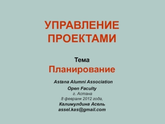 Управление проектами ТемаПланирование Astana Alumni AssociationOpen Faculty г. Астана8 февраля 2012 года,Калимулдина Асельassel.kas@gmail.com