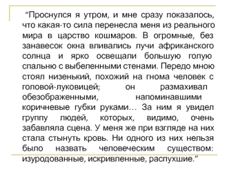 “Проснулся я утром, и мне сразу показалось, что какая-то сила перенесла меня из реального мира в царство кошмаров. В огромные, без занавесок окна вливались лучи африканского солнца и ярко освещали большую голую спальню с выбеленными стенами. Передо мною с