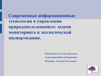Современные информационные технологии в управлении природопользованием: задачи мониторинга и экологической паспортизации.