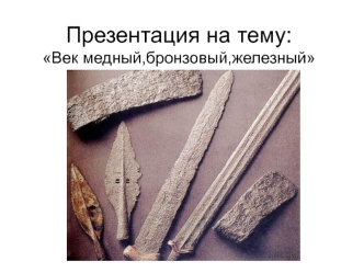 :Век медный,бронзовый,железный