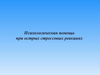 Психологическая помощь при острых стрессовых реакциях