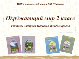 МОУ Гимназия 1 имени В.Я.Шишкова Окружающий мир 2 класс учитель: Захарова Наталья Владимировна.