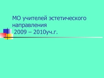 МО учителей эстетического направления 2009 – 2010уч.г.