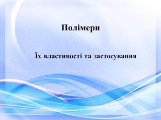 Полімери. Їх властивості та застосування