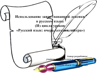 Использование заимствованной лексики 
в русском языке
(Из цикла уроков
 Русский язык: вчера, сегодня, завтра)







Автор разработки: 
учитель русского языка и литературы 
МОУ-СОШ с.Баскатовка
 Мохунь Ольга Александровна