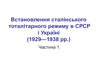 Встановлення сталінського тоталітарного режиму в СРСР і Україні (1929 - 1938 рр.)