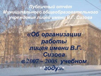 Об организации работы
  лицея имени В.Г. Сизова
в 2007 – 2008  учебном году.