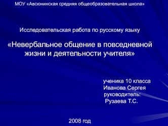 МОУ Авсюнинская средняя общеобразовательная школаИсследовательская работа по русскому языкуНевербальное общение в повседневной жизни и деятельности учителя                                                             ученика 10 класса                      