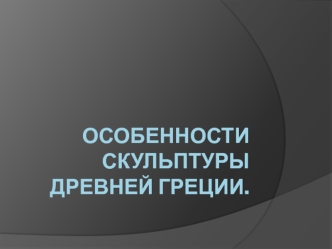 Особености скульптуры Древней Греции