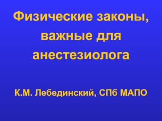 Физические законы,важные дляанестезиологаК.М. Лебединский, СПб МАПО