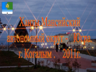 Ханты Мансийский 
автономный округ -   Югра. 
г. Когалым .    2011г.