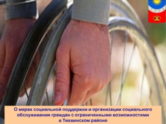 О мерах социальной поддержки и организации социального обслуживания граждан с ограниченными возможностями
в Тихвинском районе