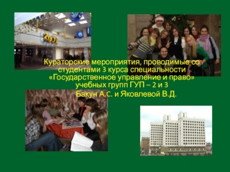 Кураторские мероприятия, проводимые со студентами 3 курса специальности Государственное управление и право учебных групп ГУП – 2 и 3 
     Бакун А.C. и Яковлевой В.Д.