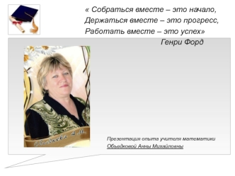 Собраться вместе – это начало, 
Держаться вместе – это прогресс, 
Работать вместе – это успех
                                   Генри Форд