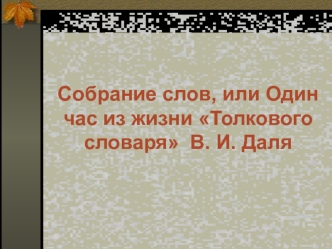 Собрание слов, или Один час из жизни Толкового словаря  В. И. Даля