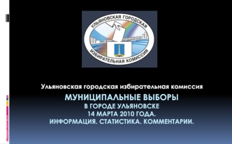 Муниципальные выборыв городе ульяновске14 марта 2010 года.Информация. Статистика. Комментарии.