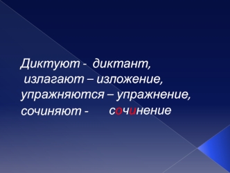 Диктуют -  диктант,  излагают – изложение, упражняются – упражнение,сочиняют -