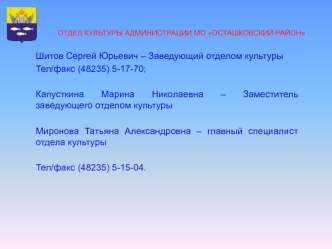 Шитов Сергей Юрьевич – Заведующий отделом культуры
Тел/факс (48235) 5-17-70;

Капусткина Марина Николаевна – Заместитель заведующего отделом культуры

Миронова Татьяна Александровна – главный специалист отдела культуры

Тел/факс (48235) 5-15-04.