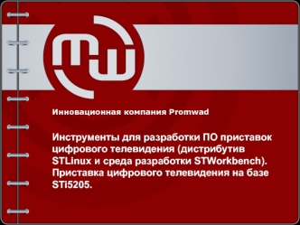 Инновационная компания Promwad

Инструменты для разработки ПО приставок цифрового телевидения (дистрибутив STLinux и среда разработки STWorkbench). 
Приставка цифрового телевидения на базе STi5205.